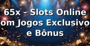 65x - Slots Online com Jogos Exclusivos e Bônus