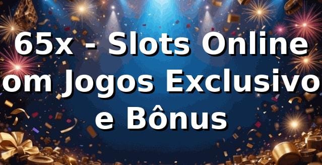 65x - Slots Online com Jogos Exclusivos e Bônus