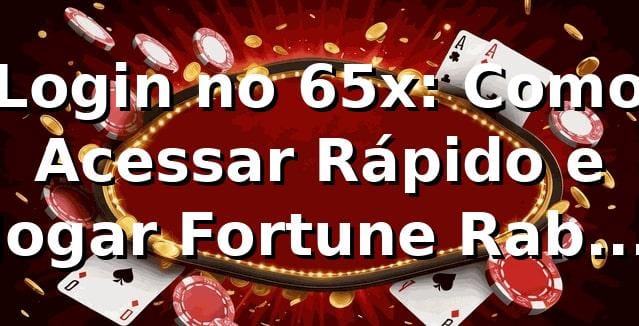 Login no 65x: Como Acessar Rápido e Jogar Fortune Rabbit Tá Bombando 🔥